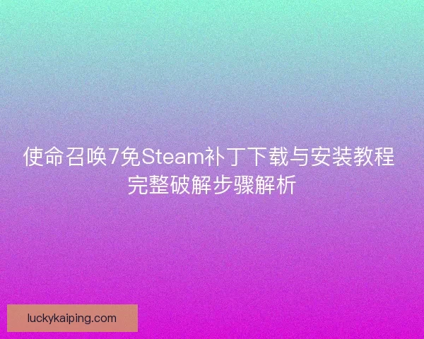 使命召唤7免Steam补丁下载与安装教程 完整破解步骤解析