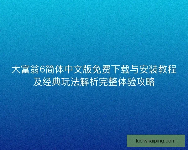 大富翁6简体中文版免费下载与安装教程及经典玩法解析完整体验攻略