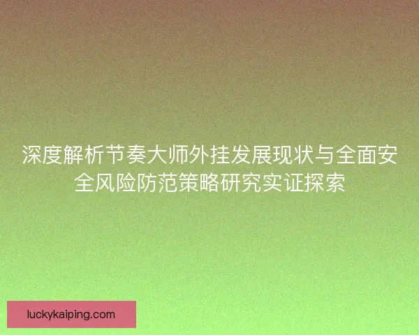深度解析节奏大师外挂发展现状与全面安全风险防范策略研究实证探索